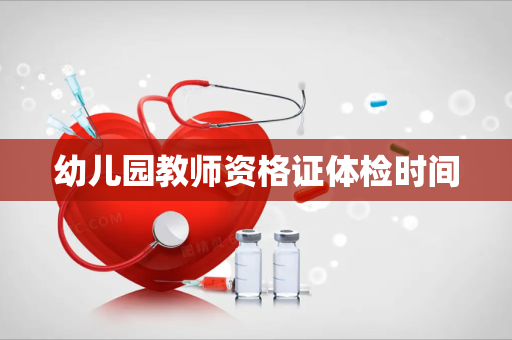 幼儿园教师资格证体检时间