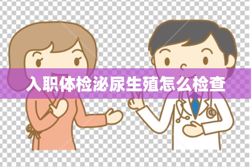 入职体检泌尿生殖怎么检查