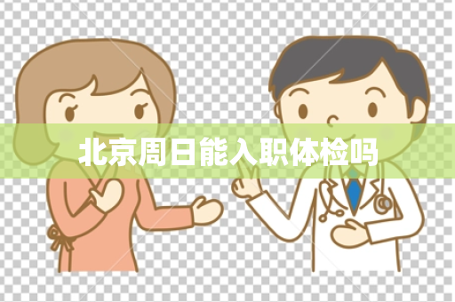 北京周日能入职体检吗