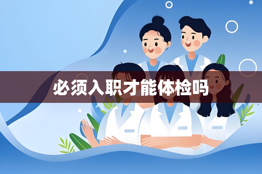 必须入职才能体检吗