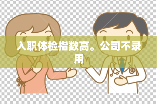 入职体检指数高。公司不录用