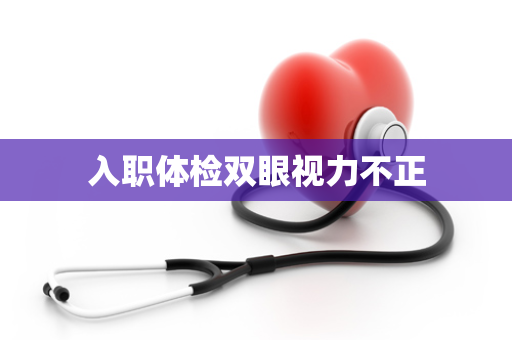 入职体检双眼视力不正