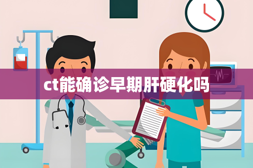 ct能确诊早期肝硬化吗