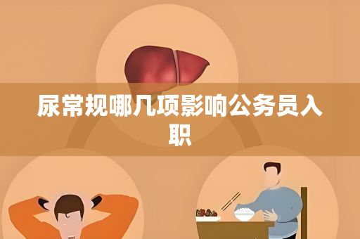 尿常规哪几项影响公务员入职