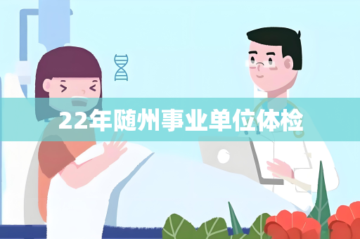 22年随州事业单位体检