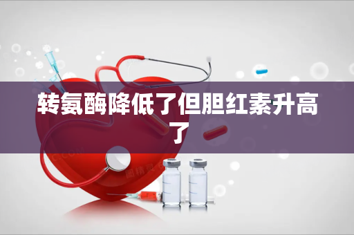 转氨酶降低了但胆红素升高了