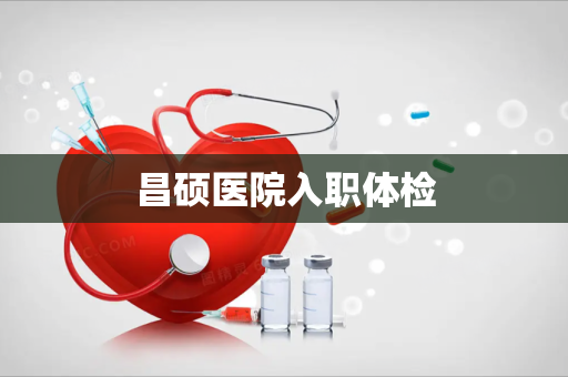 昌硕医院入职体检