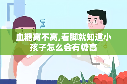 血糖高不高,看脚就知道小孩子怎么会有糖高