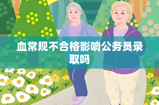 血常规不合格影响公务员录取吗