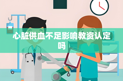 心脏供血不足影响教资认定吗