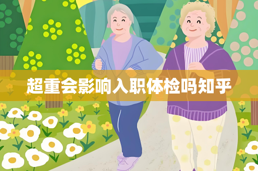 超重会影响入职体检吗知乎