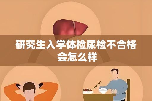 研究生入学体检尿检不合格 会怎么样