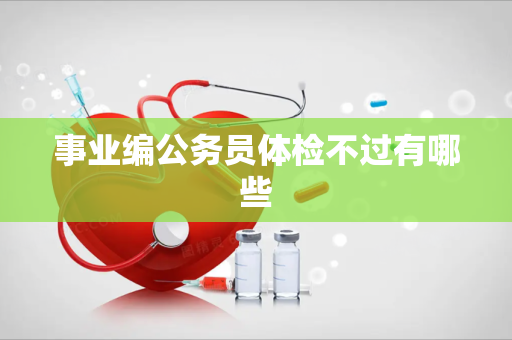 事业编公务员体检不过有哪些