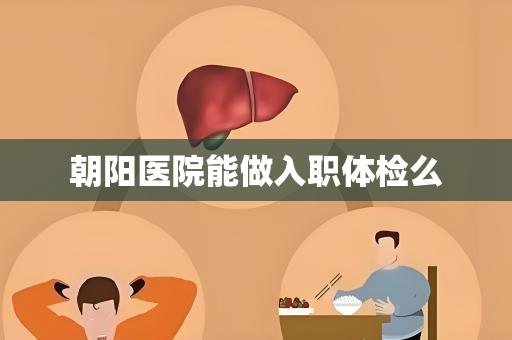 朝阳医院能做入职体检么