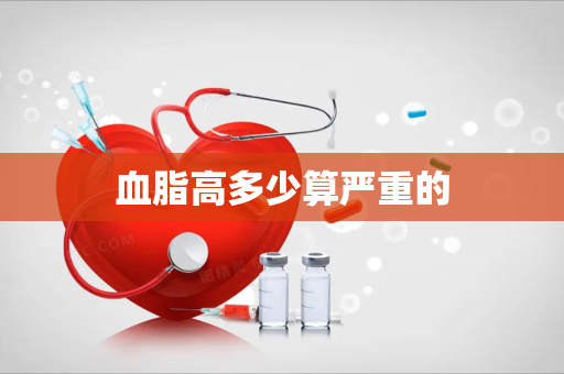 血脂高多少算严重的