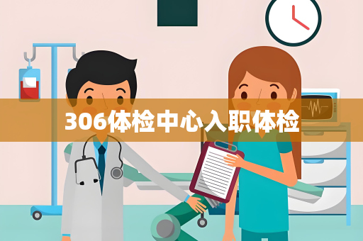 306体检中心入职体检