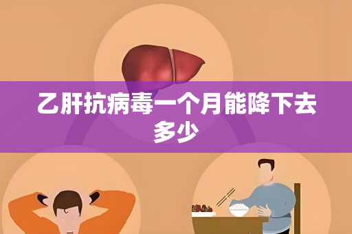 乙肝抗病毒一个月能降下去多少