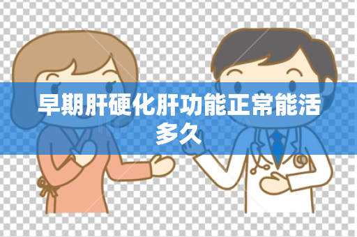 早期肝硬化肝功能正常能活多久