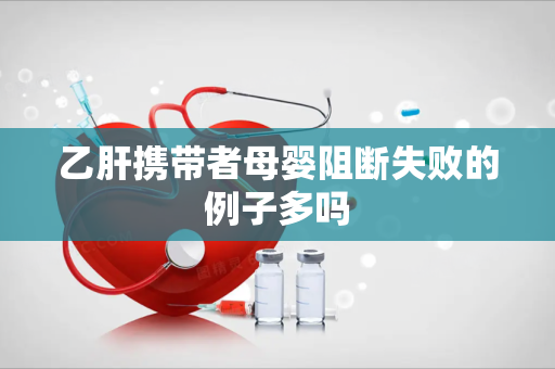 乙肝携带者母婴阻断失败的例子多吗
