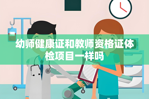 幼师健康证和教师资格证体检项目一样吗