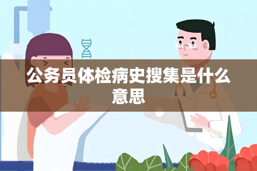 公务员体检病史搜集是什么意思