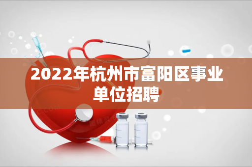 2022年杭州市富阳区事业单位招聘