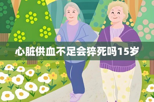 心脏供血不足会猝死吗15岁