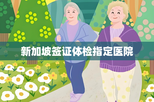 新加坡签证体检指定医院