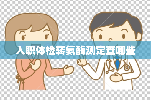 入职体检转氨酶测定查哪些