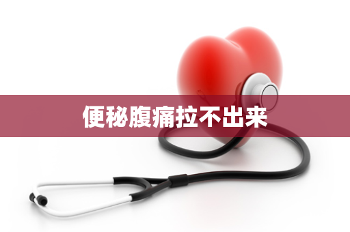 便秘腹痛拉不出来