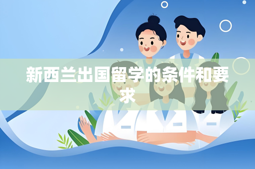 新西兰出国留学的条件和要求