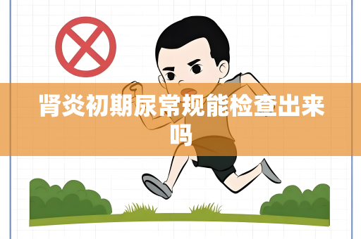 肾炎初期尿常规能检查出来吗