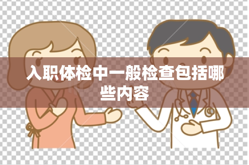 入职体检中一般检查包括哪些内容
