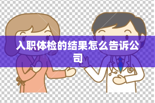 入职体检的结果怎么告诉公司