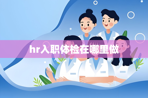 hr入职体检在哪里做