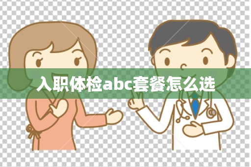 入职体检abc套餐怎么选
