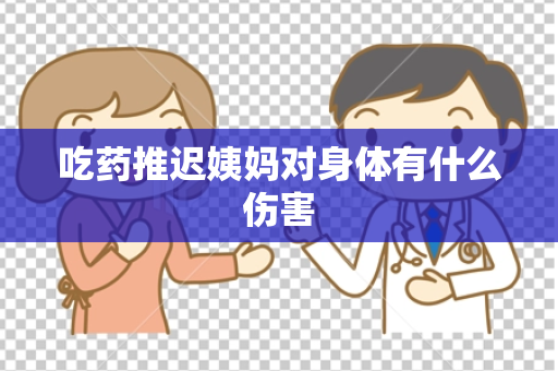 吃药推迟姨妈对身体有什么伤害