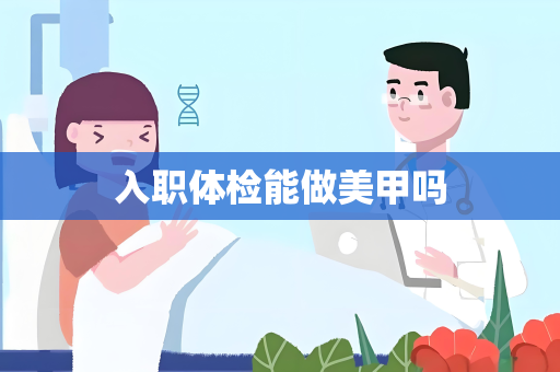 入职体检能做美甲吗