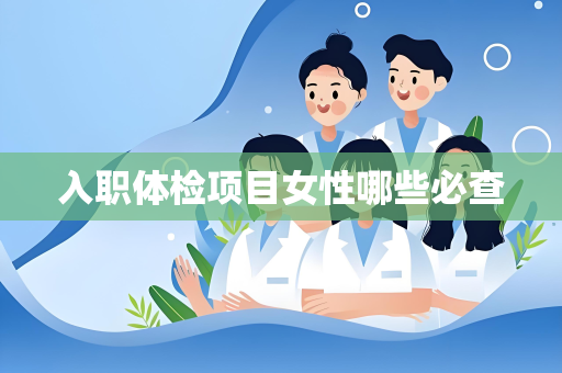 入职体检项目女性哪些必查