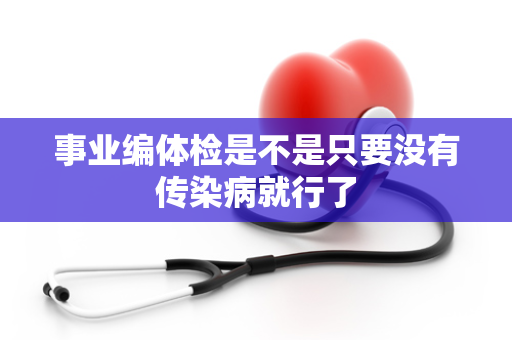 事业编体检是不是只要没有传染病就行了