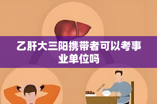 乙肝大三阳携带者可以考事业单位吗
