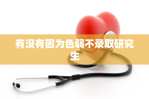 有没有因为色弱不录取研究生