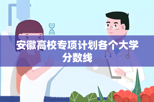 安徽高校专项计划各个大学分数线