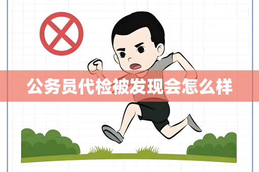 公务员代检被发现会怎么样