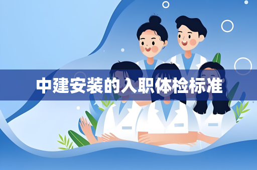 中建安装的入职体检标准