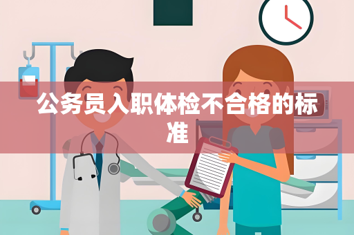 公务员入职体检不合格的标准