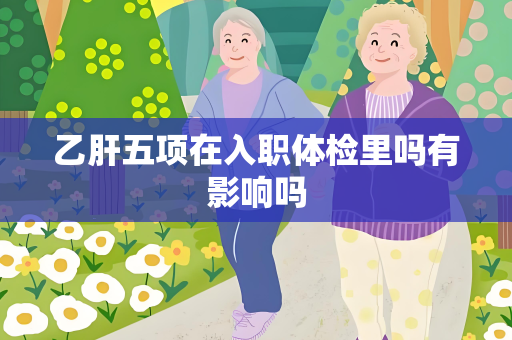 乙肝五项在入职体检里吗有影响吗