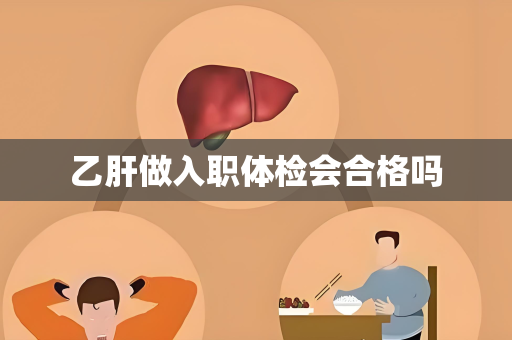 乙肝做入职体检会合格吗