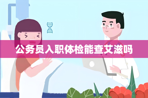 公务员入职体检能查艾滋吗
