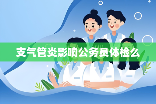 支气管炎影响公务员体检么